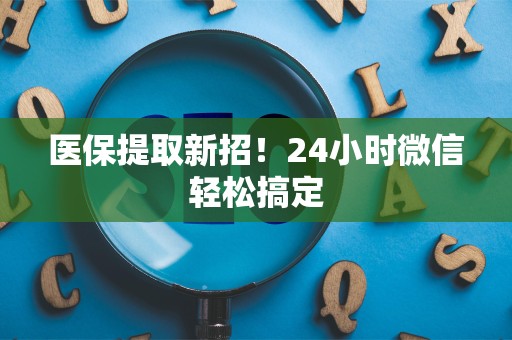 宜春医保提取新招！24小时微信轻松搞定