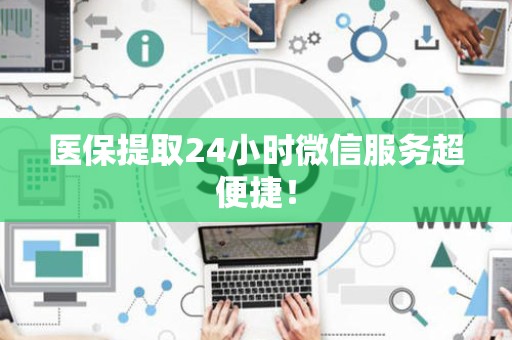 宜春医保提取24小时微信服务超便捷！