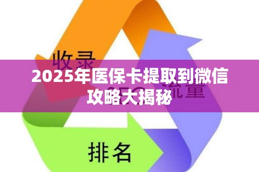 宜春2025年医保卡提取到微信攻略大揭秘