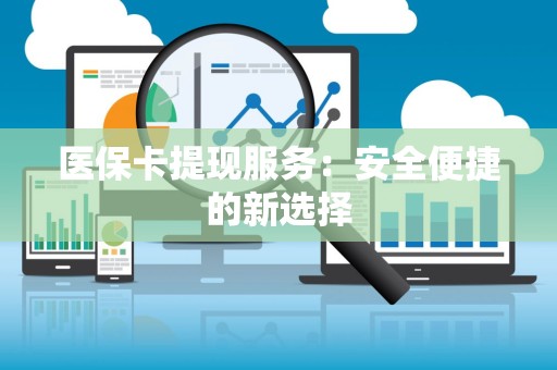 宜春医保卡提现服务：安全便捷的新选择