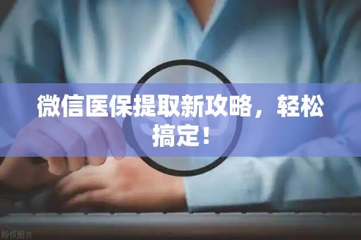 宜春微信医保提取新攻略，轻松搞定！