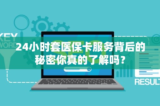 宜春24小时套医保卡服务背后的秘密你真的了解吗？