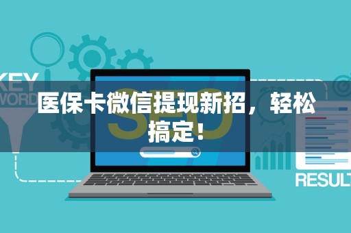 宜春医保卡微信提现新招，轻松搞定！