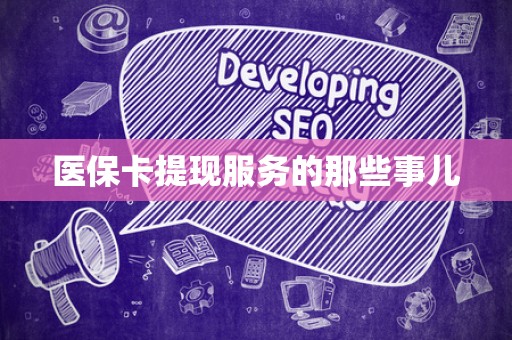 宜春医保卡提现服务的那些事儿