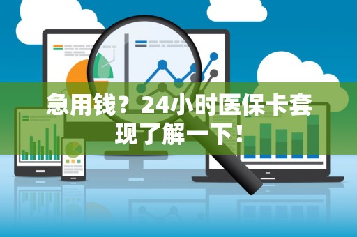 宜春急用钱？24小时医保卡套现了解一下！