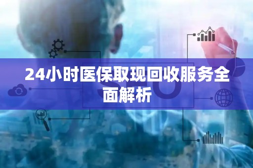 宜春24小时医保取现回收服务全面解析