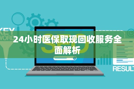 宜春24小时医保取现回收服务全面解析