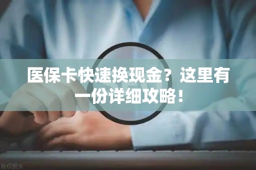 宜春医保卡快速换现金？这里有一份详细攻略！