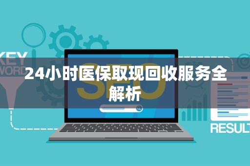 宜春24小时医保取现回收服务全解析