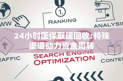 宜春24小时医保取现回收:特殊渠道助力资金周转