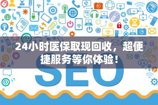 宜春24小时医保取现回收，超便捷服务等你体验！