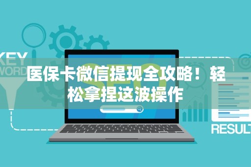 宜春医保卡微信提现全攻略！轻松拿捏这波操作