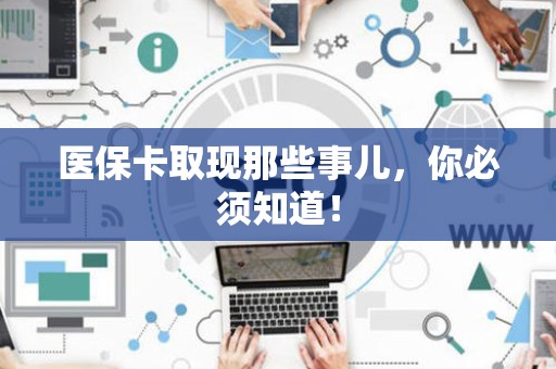 宜春医保卡取现那些事儿，你必须知道！