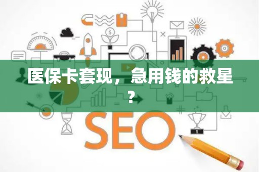 宜春医保卡套现，急用钱的救星？