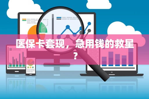 宜春医保卡套现，急用钱的救星？