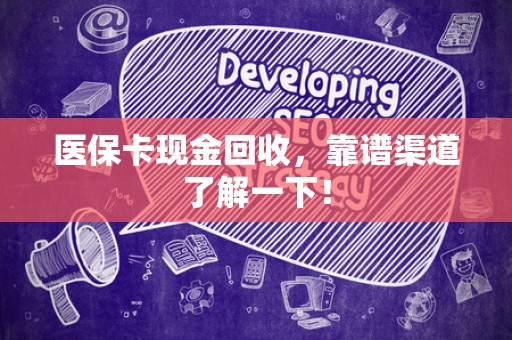 宜春医保卡现金回收，靠谱渠道了解一下！