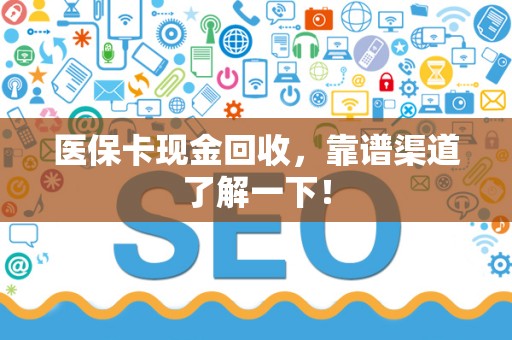 宜春医保卡现金回收，靠谱渠道了解一下！
