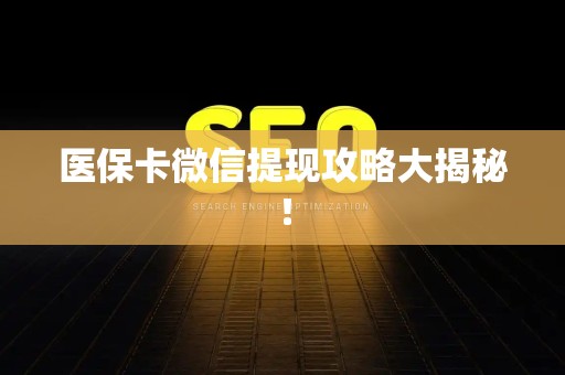 宜春医保卡微信提现攻略大揭秘！