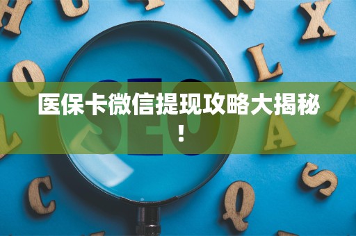 宜春医保卡微信提现攻略大揭秘！