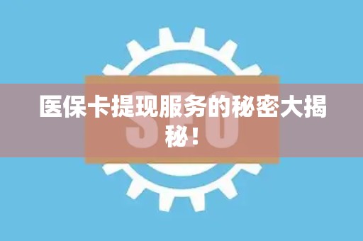 宜春医保卡提现服务的秘密大揭秘！