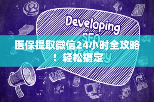 宜春医保提取微信24小时全攻略！轻松搞定