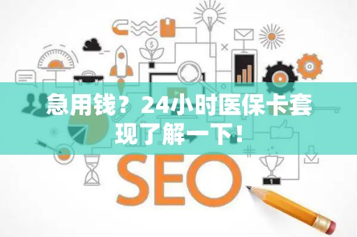 宜春急用钱？24小时医保卡套现了解一下！