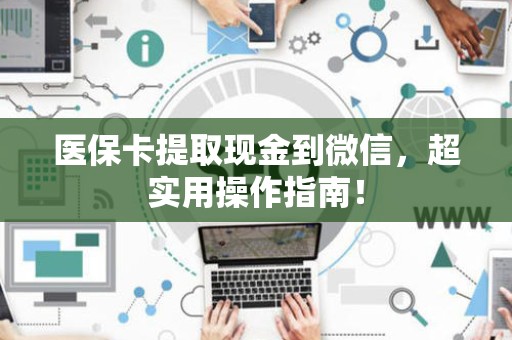 宜春医保卡提取现金到微信，超实用操作指南！