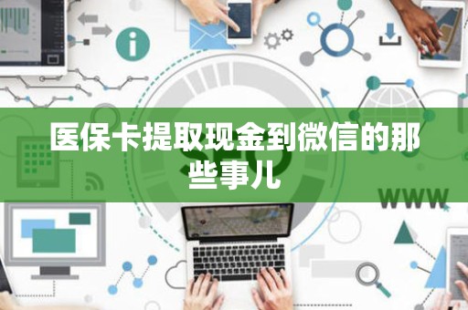 宜春医保卡提取现金到微信的那些事儿