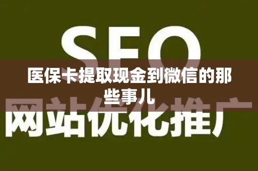 宜春医保卡提取现金到微信的那些事儿