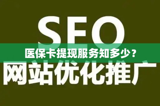 宜春医保卡提现服务知多少？