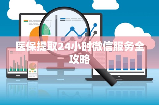 宜春医保提取24小时微信服务全攻略