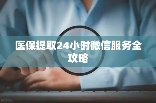宜春医保提取24小时微信服务全攻略