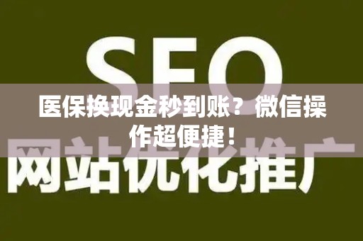 宜春医保换现金秒到账？微信操作超便捷！