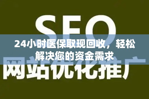 宜春24小时医保取现回收，轻松解决您的资金需求