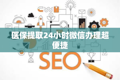 宜春医保提取24小时微信办理超便捷