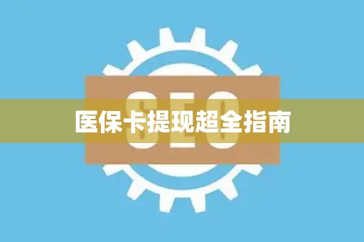 宜春医保卡提现超全指南