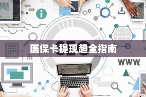宜春医保卡提现超全指南
