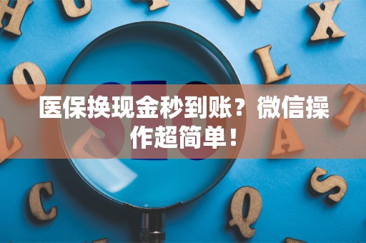 宜春医保换现金秒到账？微信操作超简单！